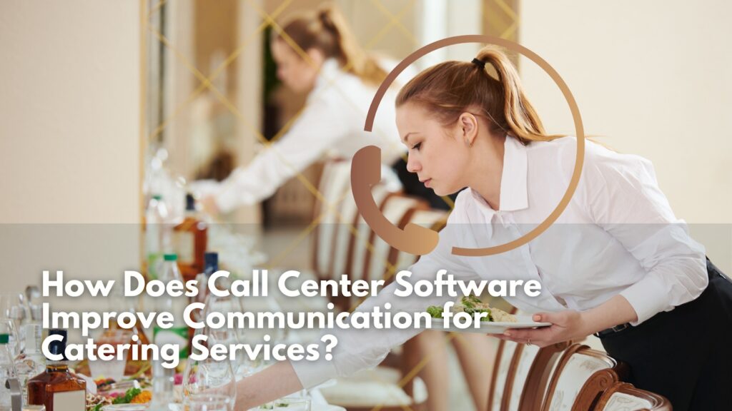 How Does Call Center Software Improve Communication for Catering Services?